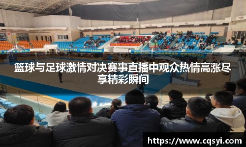 篮球与足球激情对决赛事直播中观众热情高涨尽享精彩瞬间