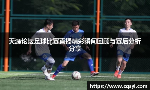 天涯论坛足球比赛直播精彩瞬间回顾与赛后分析分享