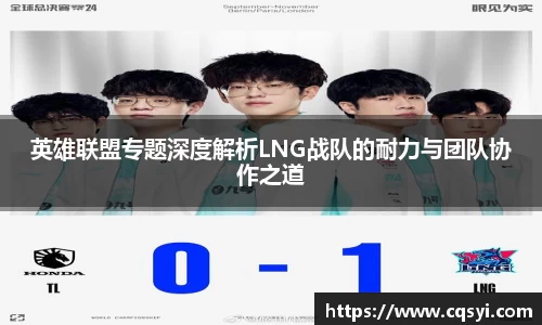 英雄联盟专题深度解析LNG战队的耐力与团队协作之道