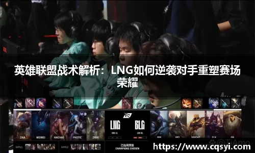 英雄联盟战术解析：LNG如何逆袭对手重塑赛场荣耀