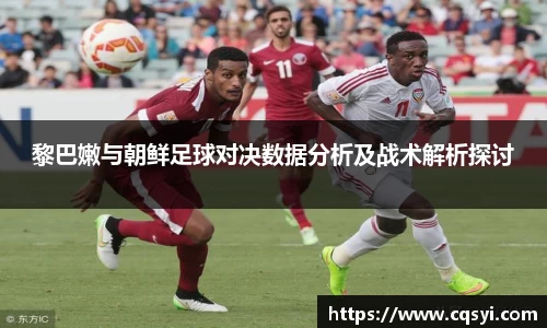 黎巴嫩与朝鲜足球对决数据分析及战术解析探讨