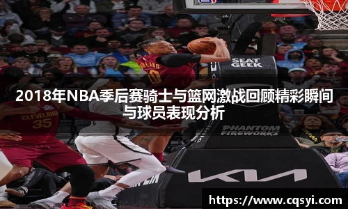2018年NBA季后赛骑士与篮网激战回顾精彩瞬间与球员表现分析