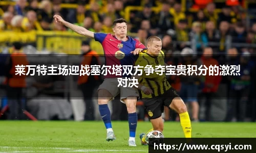 莱万特主场迎战塞尔塔双方争夺宝贵积分的激烈对决