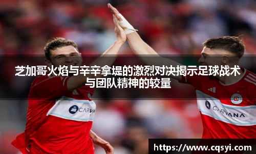 芝加哥火焰与辛辛拿堤的激烈对决揭示足球战术与团队精神的较量