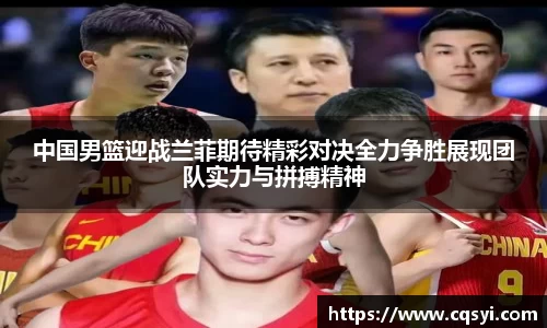 中国男篮迎战兰菲期待精彩对决全力争胜展现团队实力与拼搏精神