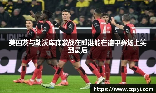 美因茨与勒沃库森激战在即谁能在德甲赛场上笑到最后